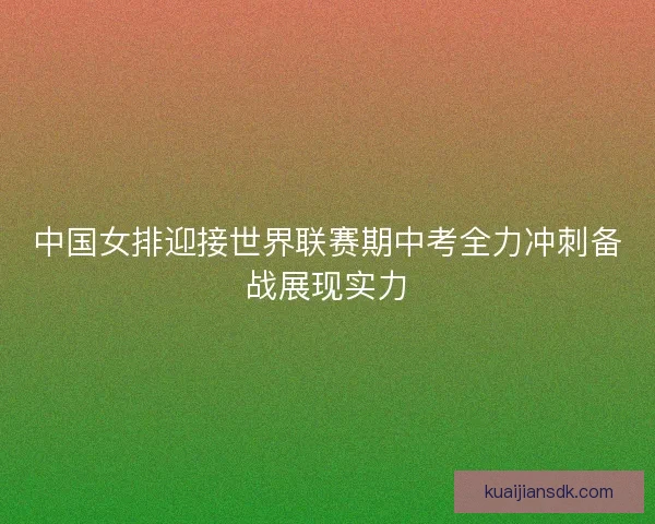 中国女排迎接世界联赛期中考全力冲刺备战展现实力