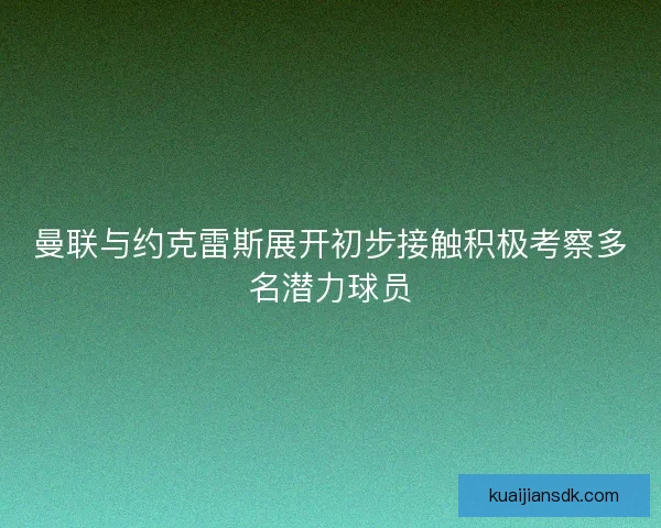 曼联与约克雷斯展开初步接触积极考察多名潜力球员